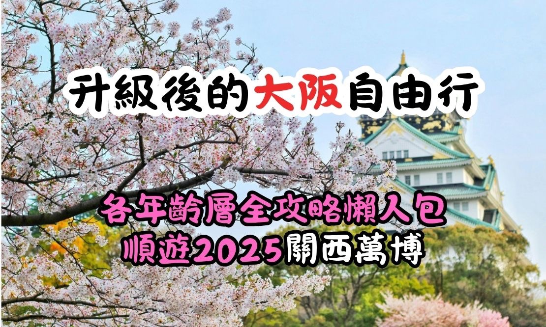升級後的大阪自由行，各年齡層全攻略懶人包，順遊2025關西萬博！  